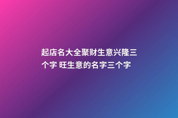 起店名大全聚财生意兴隆三个字 旺生意的名字三个字